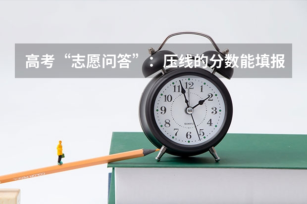 高考“志愿问答”:压线的分数能填报什么学校