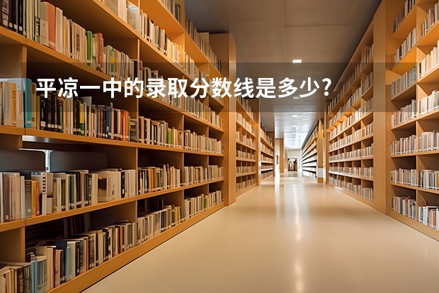 平凉一中的录取分数线是多少?