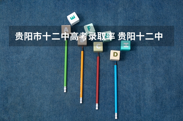 贵阳市十二中高考录取率 贵阳十二中二本上线率