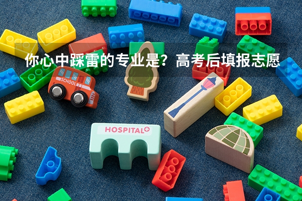 你心中踩雷的专业是？高考后填报志愿该怎么避雷？应该买工具书吗？