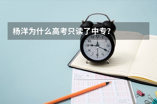 杨洋为什么高考只读了中专?