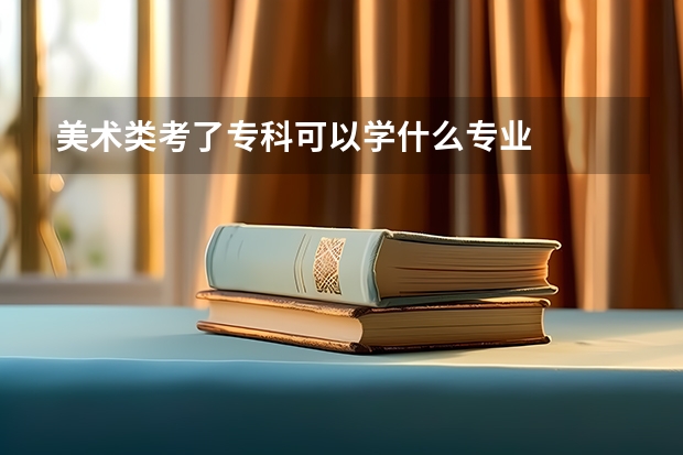 美术类考了专科可以学什么专业