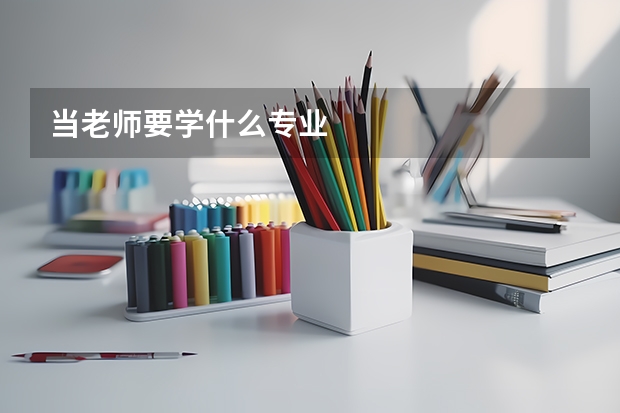 当老师要学什么专业