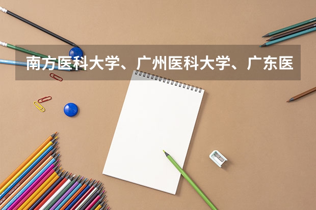 南方医科大学、广州医科大学、广东医科大学是否有从属关系？谁的实力最强？（广东惠州高考分数线）