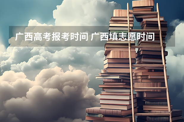 广西高考报考时间 广西填志愿时间