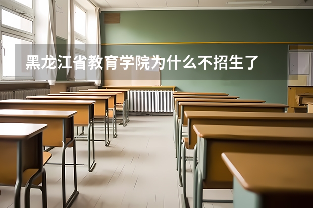 黑龙江省教育学院为什么不招生了
