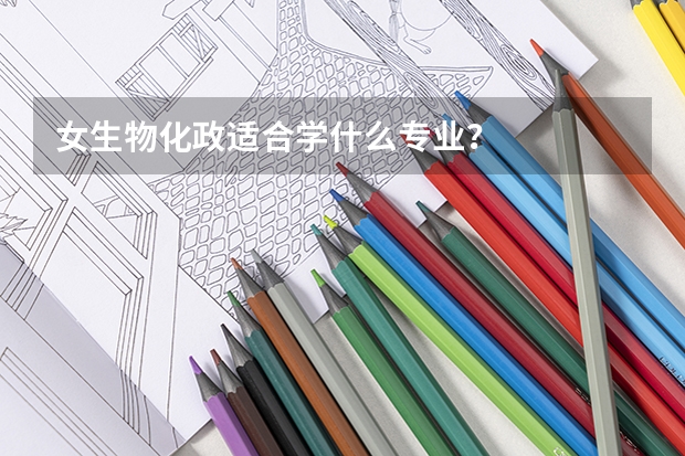女生物化政适合学什么专业？