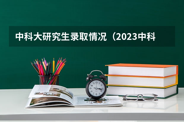 中科大研究生录取情况（2023中科大研究生分数线）