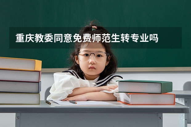 重庆教委同意免费师范生转专业吗