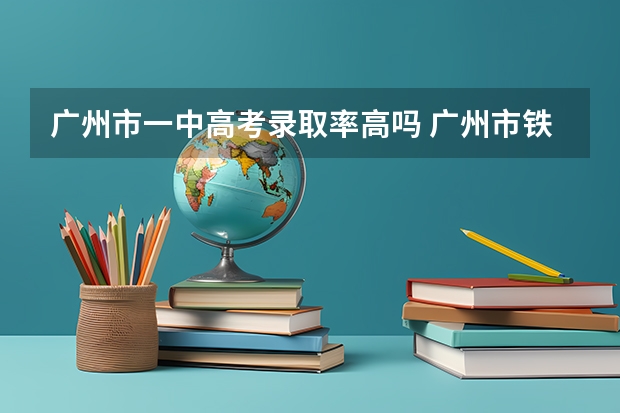广州市一中高考录取率高吗 广州市铁一中学白云校区高考高优率