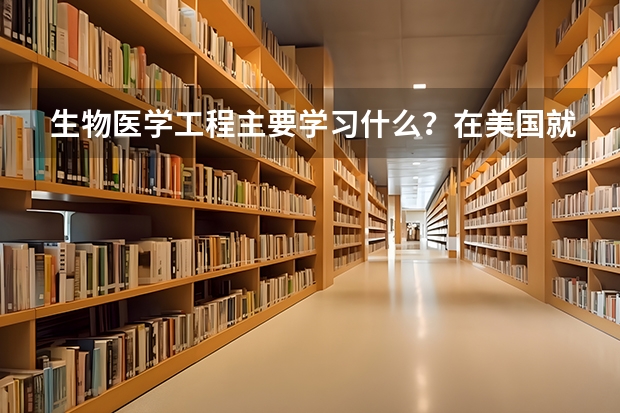 生物医学工程主要学习什么？在美国就业前景怎样？年薪多少美元？