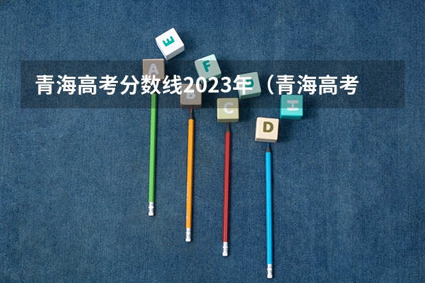 青海高考分数线2023年（青海高考录取分数线公布）