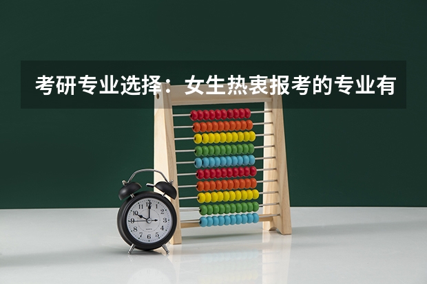 考研专业选择:女生热衷报考的专业有哪些?
