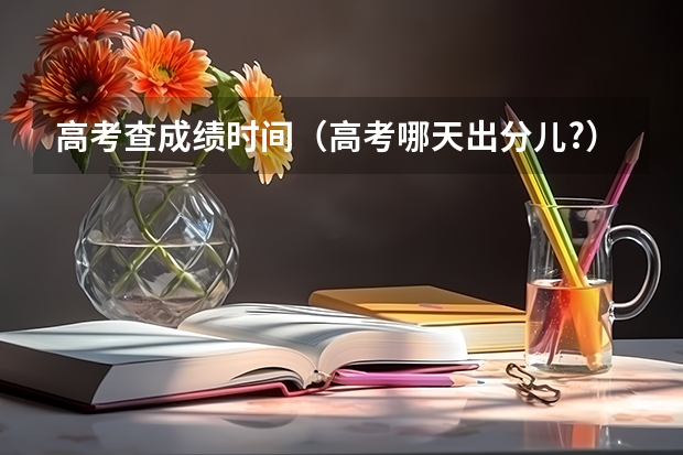高考查成绩时间（高考哪天出分儿?）