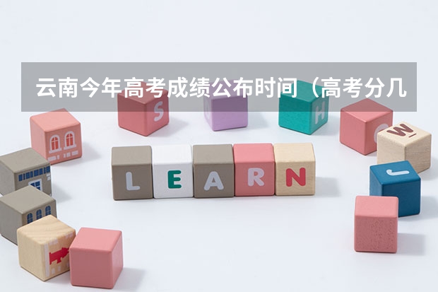 云南今年高考成绩公布时间（高考分几点出）
