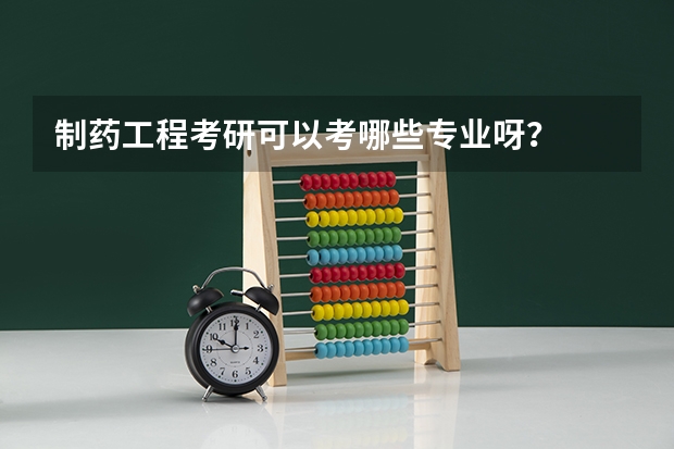 制药工程考研可以考哪些专业呀?