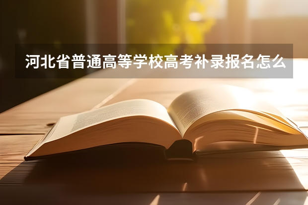 河北省普通高等学校高考补录报名怎么报?在哪个网址?