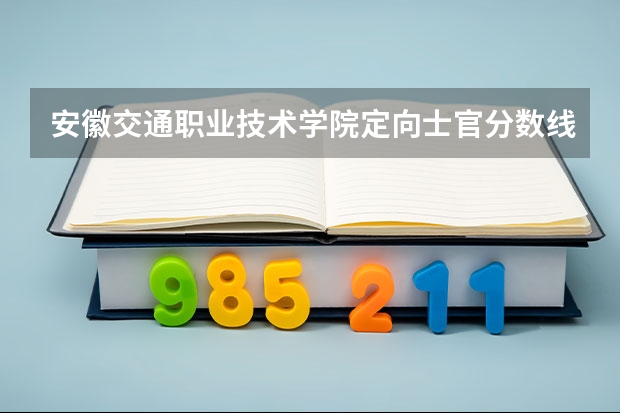 安徽交通职业技术学院定向士官分数线（专科定向培养军士体检要求）