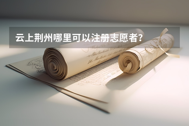 云上荆州哪里可以注册志愿者?
