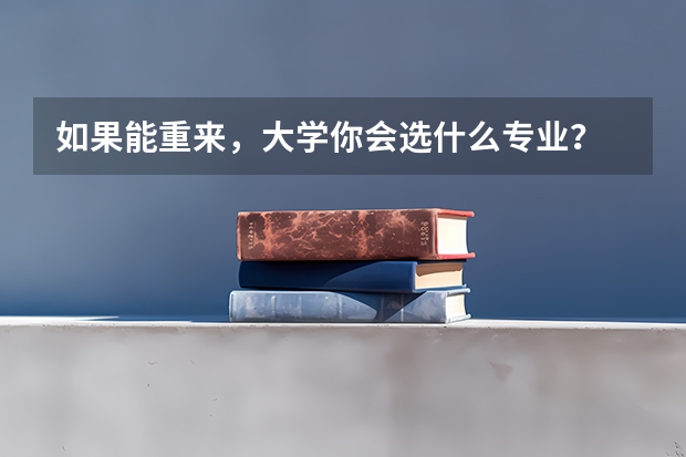 如果能重来,大学你会选什么专业?