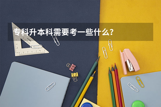 专科升本科需要考一些什么？