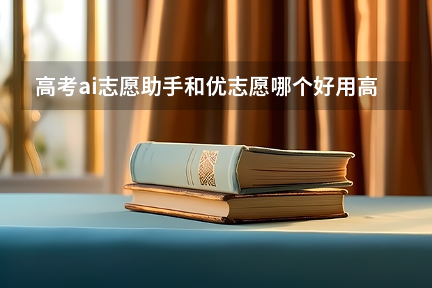 高考ai志愿助手和优志愿哪个好用高考ai志愿助手和优志愿哪个好用一点