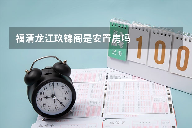 福清龙江玖锦阁是安置房吗