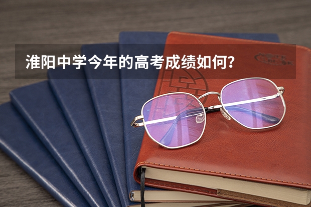 淮阳中学今年的高考成绩如何？