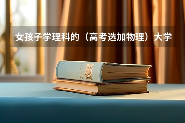女孩子学理科的（高考选加物理）大学学什么专业好？