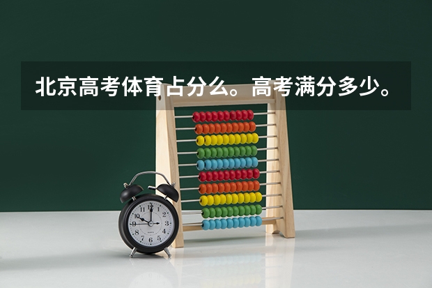 北京高考体育占分么。高考满分多少。理综。语数英各多少？