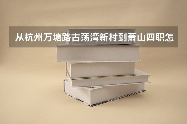 从杭州万塘路古荡湾新村到萧山四职怎么走