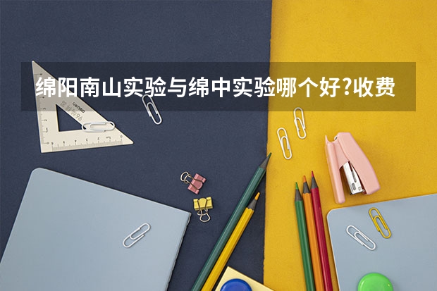 绵阳南山实验与绵中实验哪个好?收费