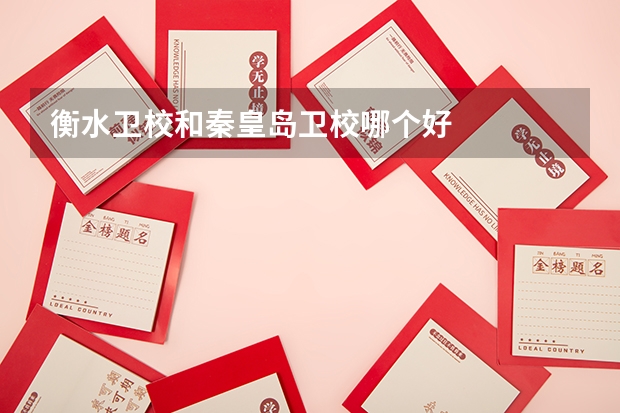 衡水卫校和秦皇岛卫校哪个好