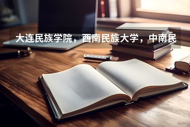 大连民族学院，西南民族大学，中南民族大学哪个更好？