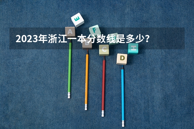 2023年浙江一本分数线是多少？