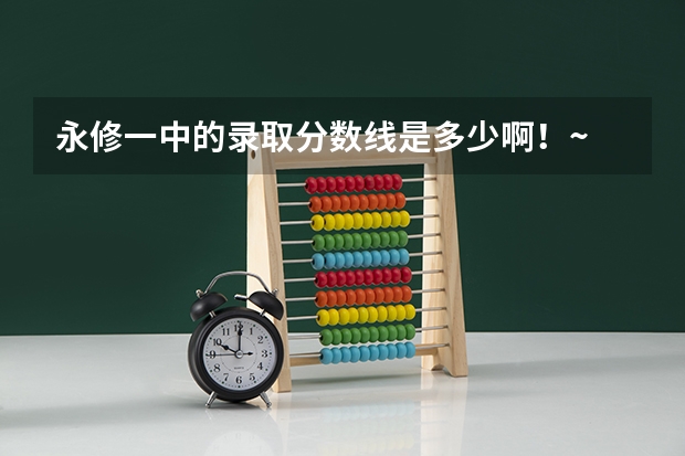 永修一中的录取分数线是多少啊!~