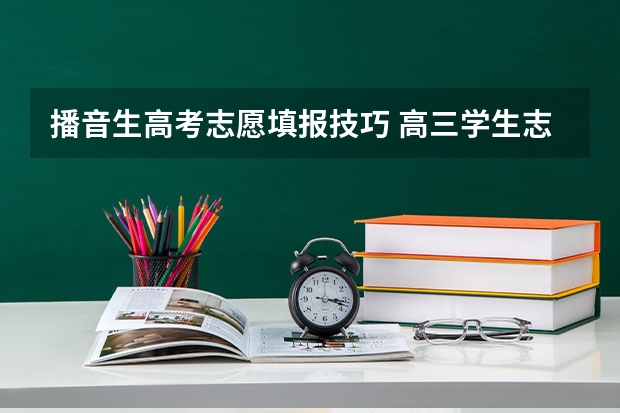播音生高考志愿填报技巧 高三学生志愿填报技巧指南