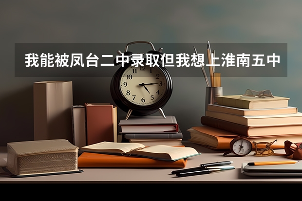我能被凤台二中录取但我想上淮南五中可以吗?