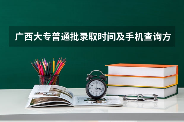 广西大专普通批录取时间及手机查询方式(广西高考分数线公布 广西高考录取分数线)