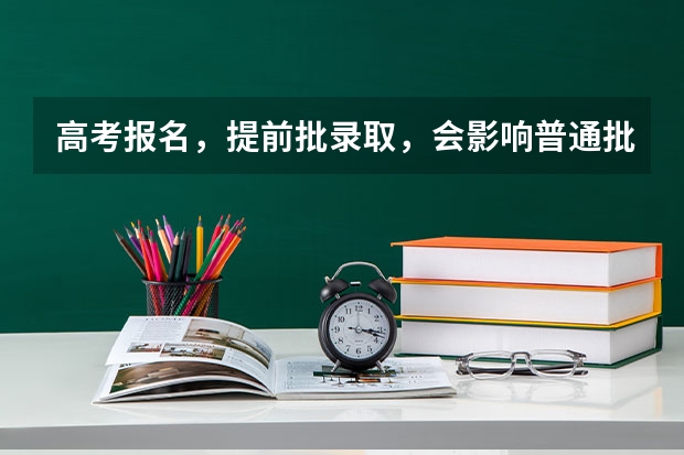 高考报名,提前批录取,会影响普通批吗?