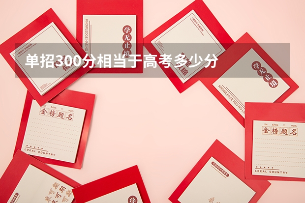 单招300分相当于高考多少分