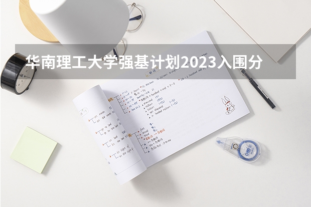 华南理工大学强基计划2023入围分数线（南开大学强基计划入围分数线）