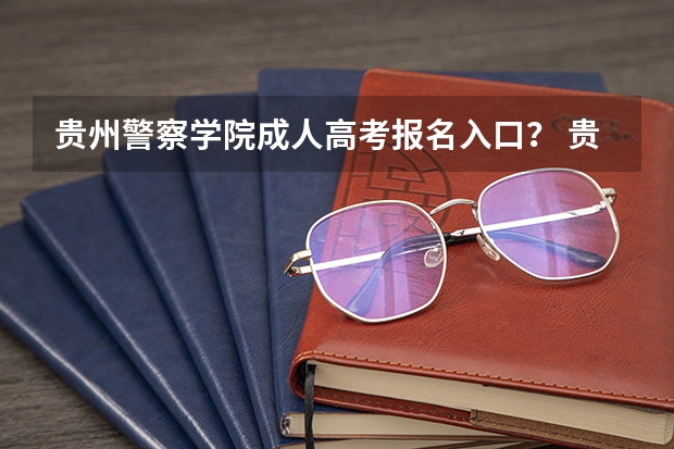 贵州警察学院成人高考报名入口？ 贵州财经大学成人高考报名入口？