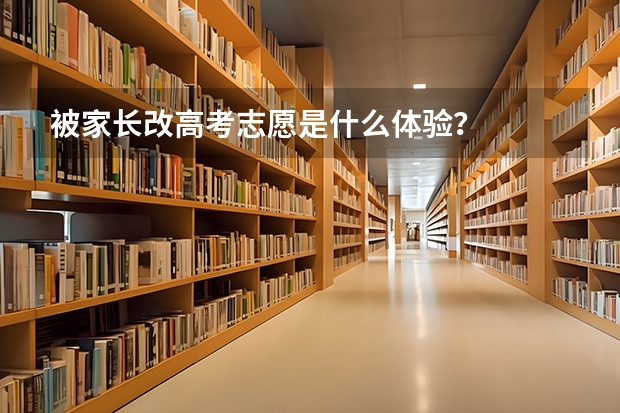 被家长改高考志愿是什么体验?
