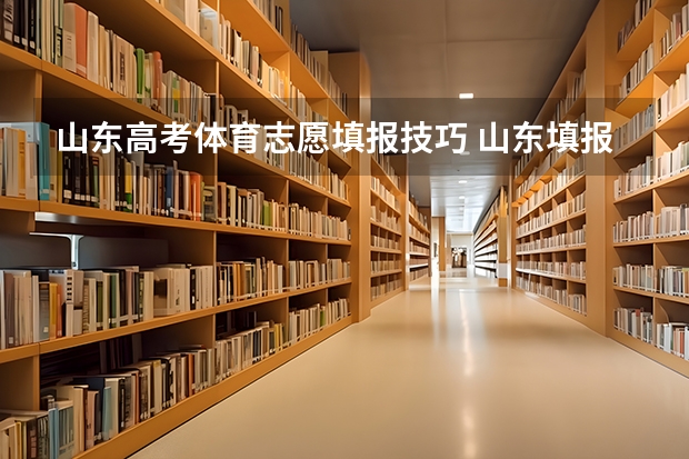 山东高考体育志愿填报技巧 山东填报高考志愿的方法与步骤