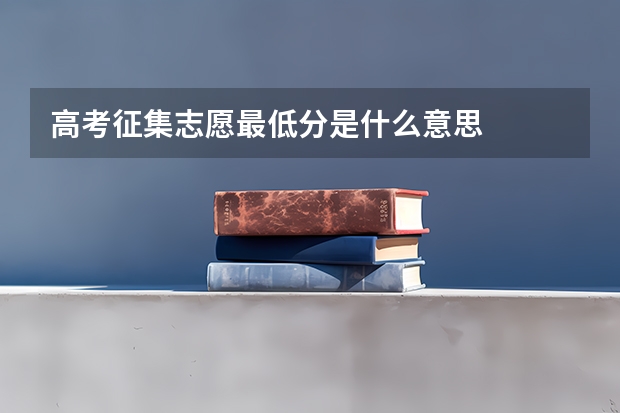 高考征集志愿最低分是什么意思