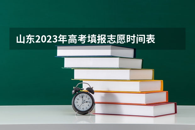 山东2023年高考填报志愿时间表 山东省报志愿时间和截止时间