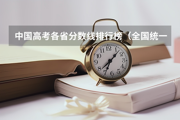 中国高考各省分数线排行榜(全国统一高考卷各省分数排名)