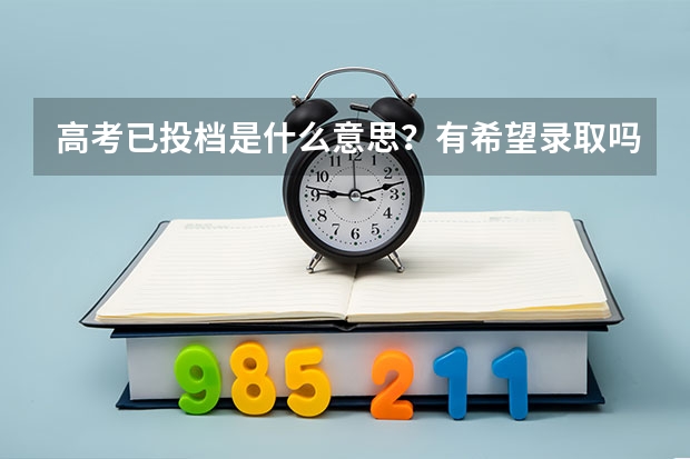 高考已投档是什么意思?有希望录取吗?