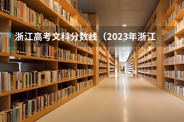 浙江高考文科分数线（2023年浙江本科分数线）